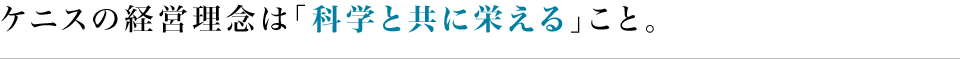 ケニスの経営理念は「科学と共に栄える」こと。